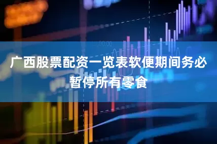 广西股票配资一览表软便期间务必暂停所有零食