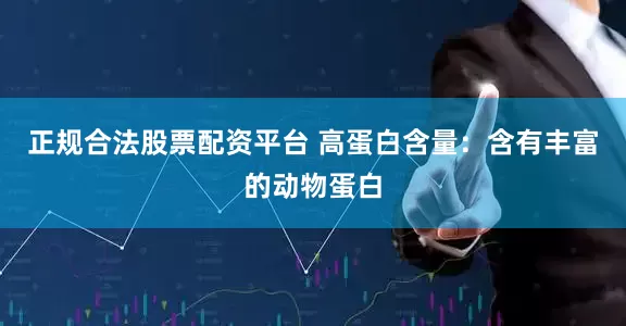 正规合法股票配资平台 高蛋白含量：含有丰富的动物蛋白