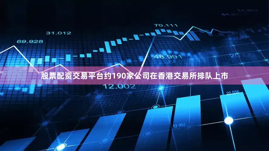 股票配资交易平台约190家公司在香港交易所排队上市
