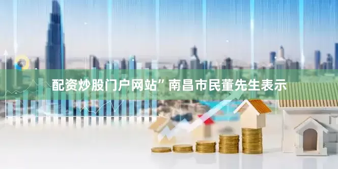配资炒股门户网站”南昌市民董先生表示
