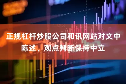 正规杠杆炒股公司和讯网站对文中陈述、观点判断保持中立
