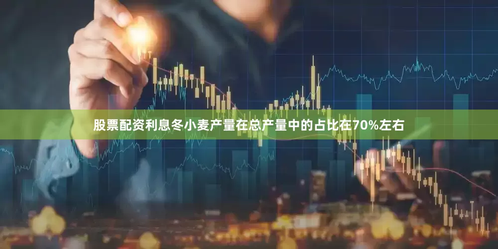 股票配资利息冬小麦产量在总产量中的占比在70%左右