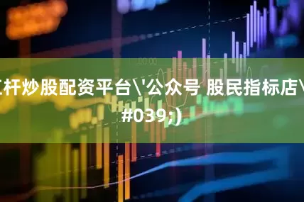 杠杆炒股配资平台'公众号 股民指标店')