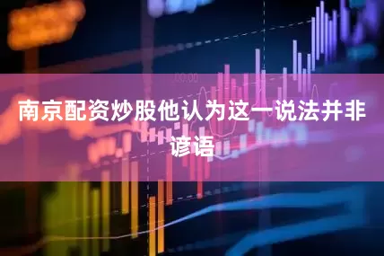 南京配资炒股他认为这一说法并非谚语