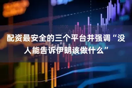 配资最安全的三个平台并强调“没人能告诉伊朗该做什么”