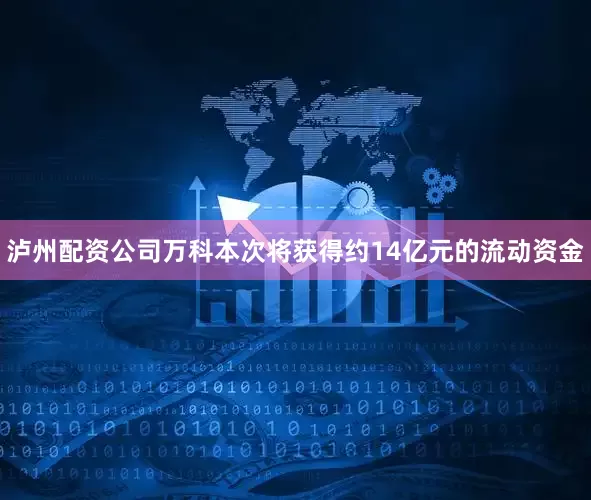 泸州配资公司万科本次将获得约14亿元的流动资金