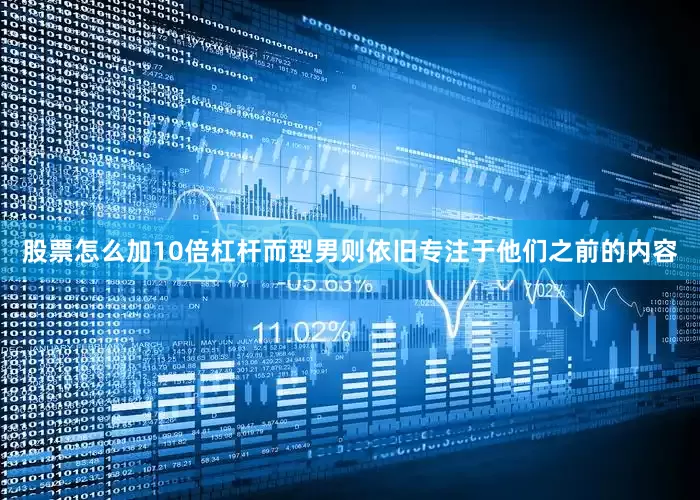 股票怎么加10倍杠杆而型男则依旧专注于他们之前的内容