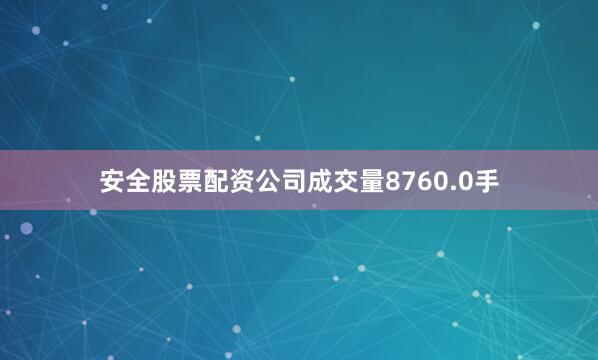 安全股票配资公司成交量8760.0手