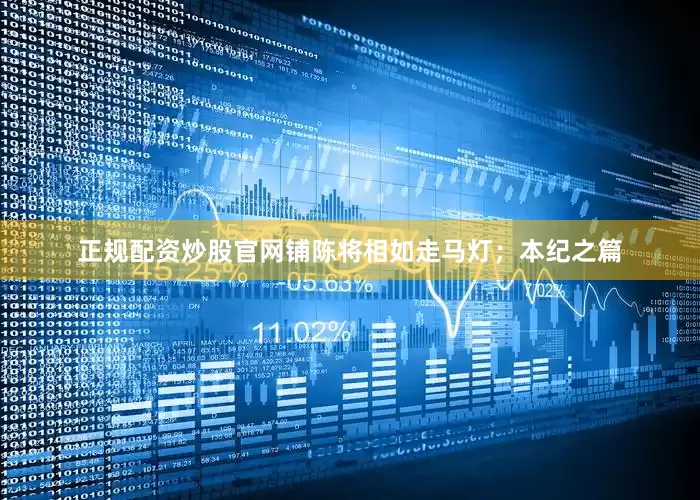 正规配资炒股官网铺陈将相如走马灯；本纪之篇