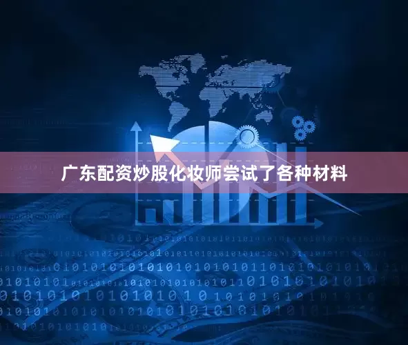 广东配资炒股化妆师尝试了各种材料
