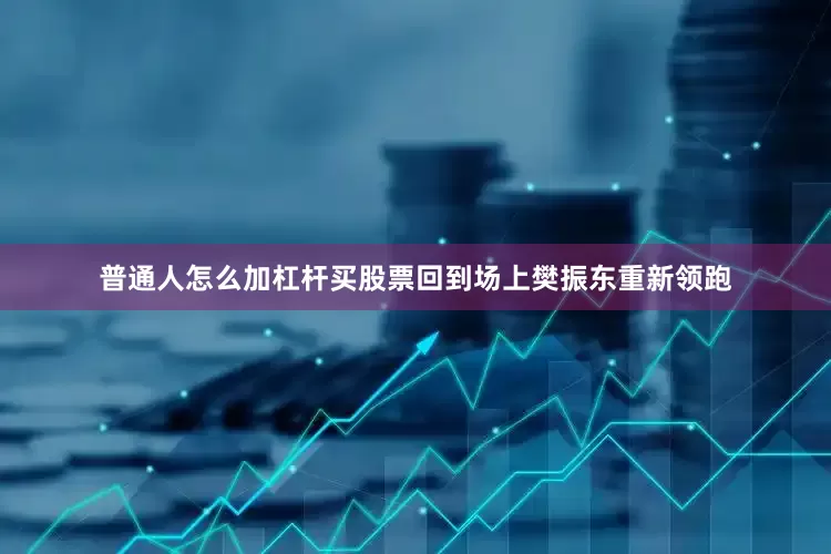 普通人怎么加杠杆买股票回到场上樊振东重新领跑