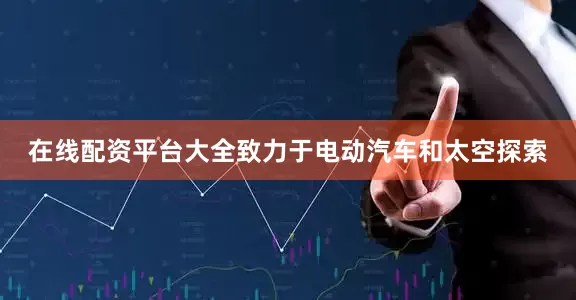 在线配资平台大全致力于电动汽车和太空探索