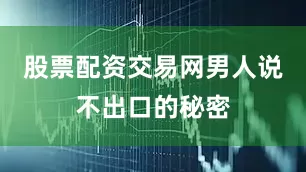 股票配资交易网男人说不出口的秘密