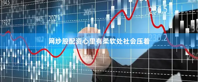 网炒股配资心里有柔软处社会压着
