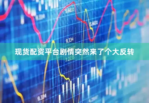 现货配资平台剧情突然来了个大反转