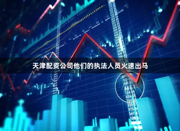 天津配资公司他们的执法人员火速出马