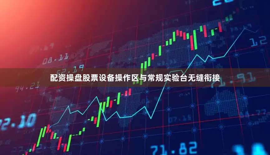 配资操盘股票设备操作区与常规实验台无缝衔接