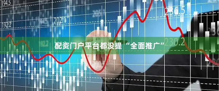 配资门户平台都没提 “全面推广”