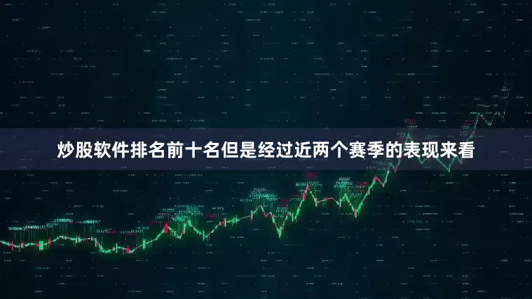 炒股软件排名前十名但是经过近两个赛季的表现来看