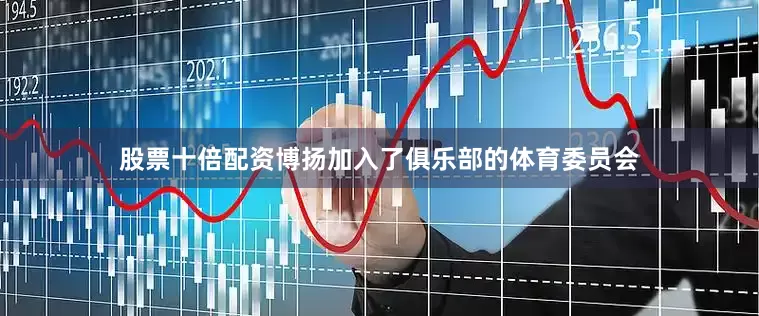 股票十倍配资博扬加入了俱乐部的体育委员会