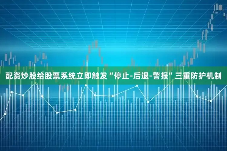配资炒股给股票系统立即触发“停止-后退-警报”三重防护机制