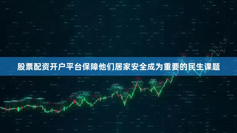 股票配资开户平台保障他们居家安全成为重要的民生课题