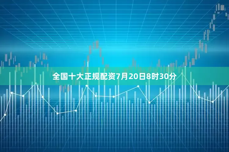 全国十大正规配资7月20日8时30分