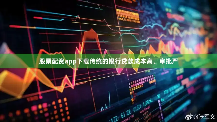 股票配资app下载传统的银行贷款成本高、审批严