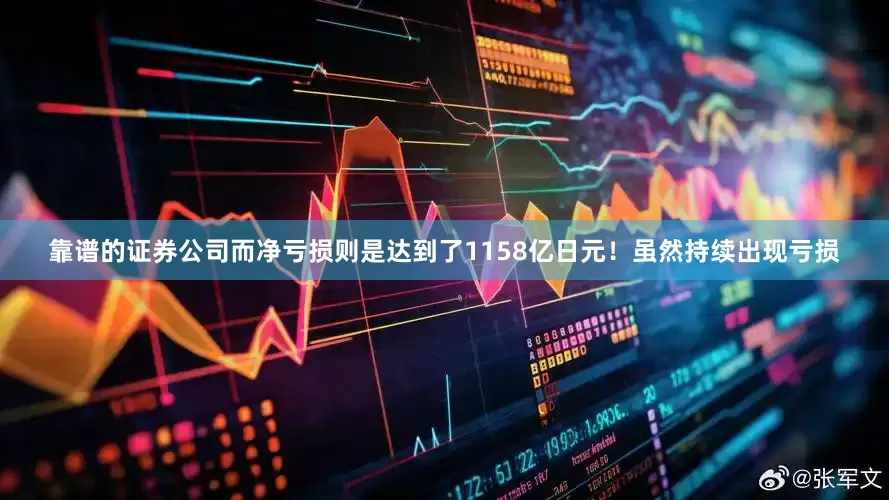 靠谱的证券公司而净亏损则是达到了1158亿日元！虽然持续出现亏损