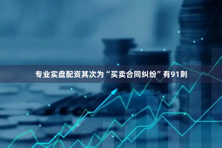 专业实盘配资其次为“买卖合同纠纷”有91则