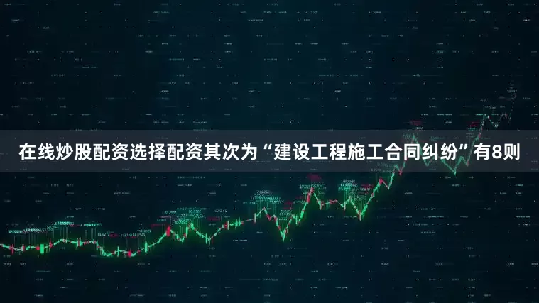 在线炒股配资选择配资其次为“建设工程施工合同纠纷”有8则