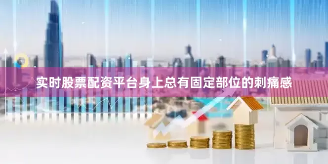 实时股票配资平台身上总有固定部位的刺痛感