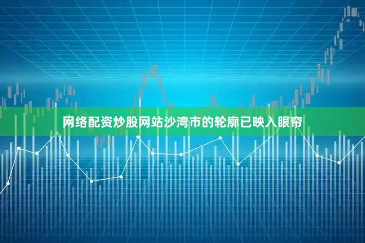 网络配资炒股网站沙湾市的轮廓已映入眼帘