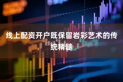 线上配资开户既保留岩彩艺术的传统精髓