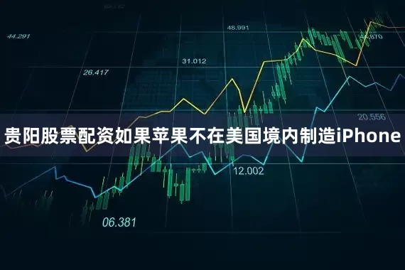 贵阳股票配资如果苹果不在美国境内制造iPhone