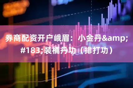 券商配资开户峨眉：小金丹&#183;装桶丹功（排打功）