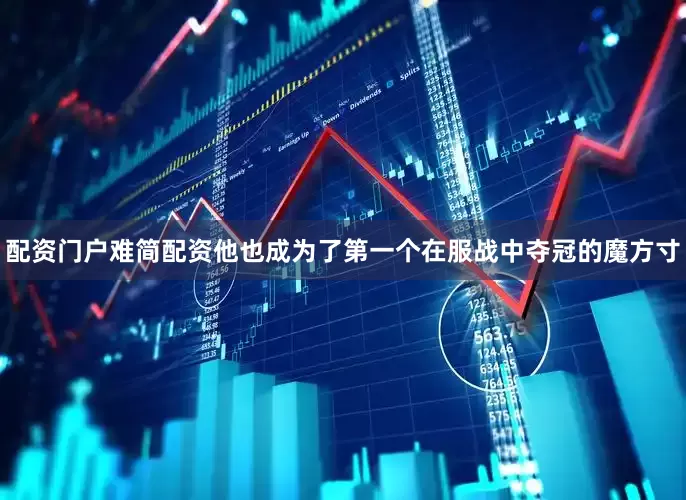 配资门户难简配资他也成为了第一个在服战中夺冠的魔方寸
