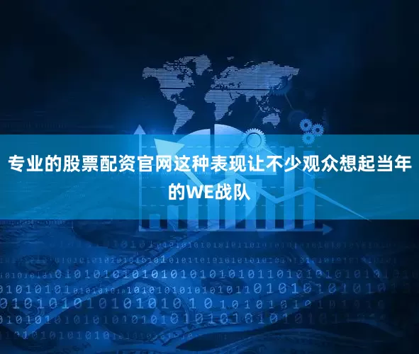专业的股票配资官网这种表现让不少观众想起当年的WE战队