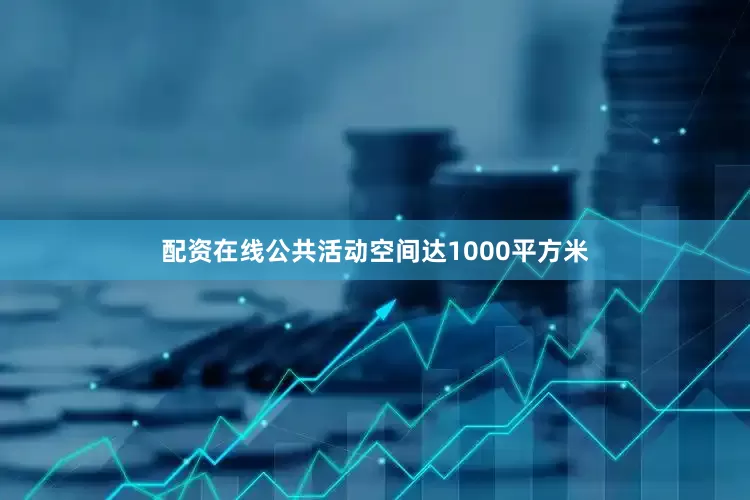 配资在线公共活动空间达1000平方米