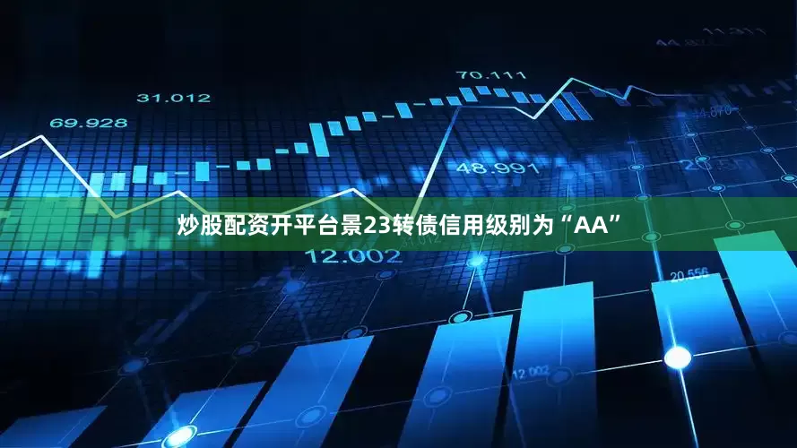 炒股配资开平台景23转债信用级别为“AA”