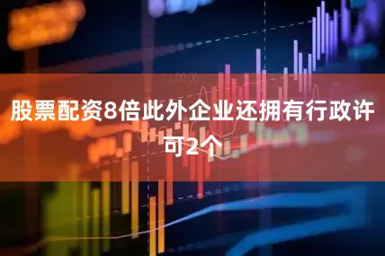股票配资8倍此外企业还拥有行政许可2个