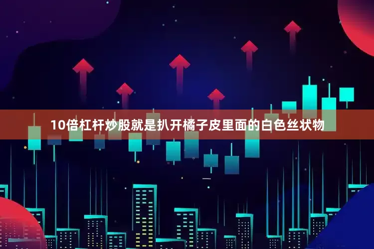 10倍杠杆炒股就是扒开橘子皮里面的白色丝状物