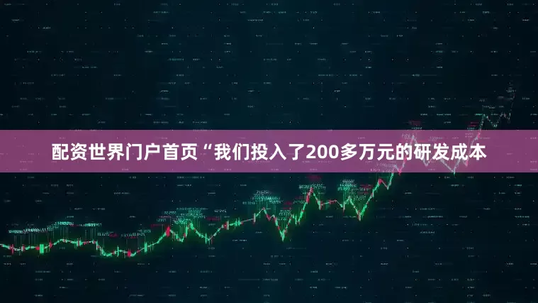 配资世界门户首页“我们投入了200多万元的研发成本