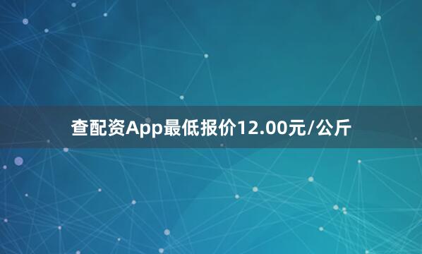 查配资App最低报价12.00元/公斤