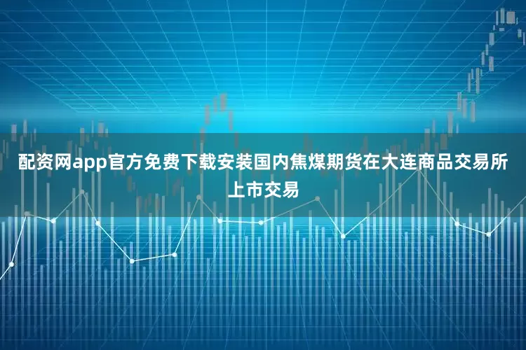 配资网app官方免费下载安装国内焦煤期货在大连商品交易所上市交易