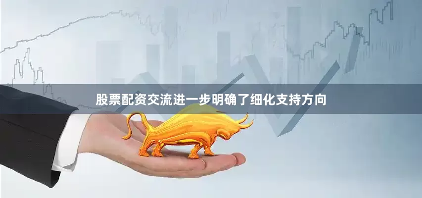 股票配资交流进一步明确了细化支持方向